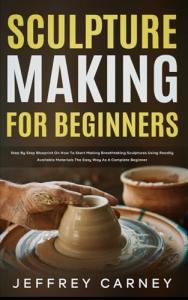 Sculpture Making for Beginners: Easy Step-by-Step Guide