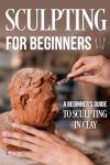 Sculpting Basics: Your Guide to Clay Art