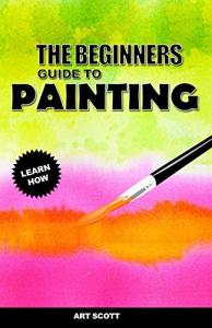 Beginner's Guide to Watercolor, Oil, and Acrylic Painting
