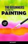 Beginner's Guide to Watercolor, Oil, and Acrylic Painting