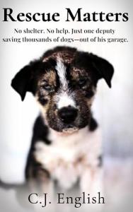 Rescue Matters: 4 Years. 4 Thousand Dogs. An Incredible True Story of Rescue and Redemption.