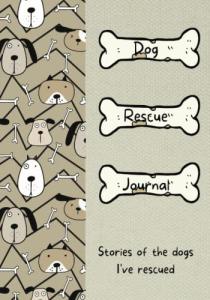 Dog Rescue Journal Stories of the Dogs I've Rescued: A Dog Rescue Journal for Those Who Foster Dogs