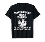 Rescuing Dogs is Like The Mafia - Dog Rescue Dog Adoption T-Shirt