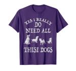 Need All These Dogs Gift for Dog Lover Dog Rescue Shirt T-Shirt