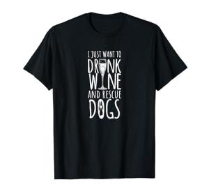 I Just Want To Drink Wine and Rescue Dogs T-Shirt