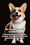 The Ultimate Welsh Corgi Handbook: Your Essential Guide to Raising, Training, and Caring for a Loving and Energetic Companion