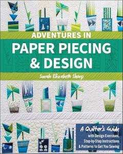 Adventures in Paper Piecing & Design: A Quilter's Guide with Design Exercises, Step-by-Step Instructions & Patterns to Get You Sewing