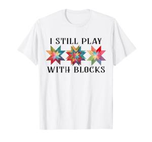 Funny I Still Play with Blocks Quilting Patterns Sewing Tee T-Shirt