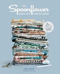 The Spoonflower Quick-sew Project Book: 34 DIYs to Make the Most of Your Fabric Stash