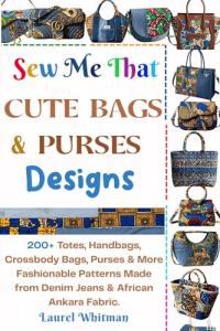 Sew Me That Cute Bags & Purses Designs: 200+ Totes, Handbags, Crossbody Bags, Purses & More Fashionable Patterns Made from Denim Jeans & African Ankara Fabric