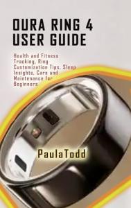 Oura Ring 4 User Guide: Health and Fitness Tracking, Ring Customization Tips, Sleep Insights, Care and Maintenance for Beginners