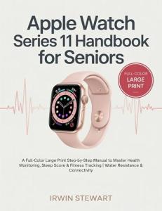 Apple Watch Series 11 Handbook for Seniors: A Full-Color Large Print Step-by-Step Manual to Master Health Monitoring, Sleep Score & Fitness Tracking | Water Resistance & Connectivity