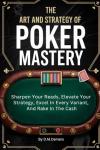 The Art And Strategy Of Poker Mastery: Sharpen Your Reads, Elevate Your Strategy, Excel In Every Variant, And Rake In The Cash