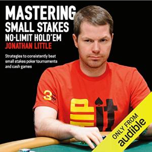 Mastering Small Stakes No-Limit Hold'em: Strategies to Consistently Beat Small Stakes Tournaments and Cash Games