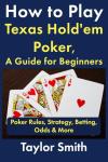 How to Play Texas Hold'em Poker, A Guide for Beginners: Poker Rules, Strategy, Betting, Odds & More