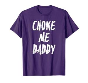 Choke Me Daddy Kink BDSM Roleplay Sexy Fetish Gift Shirt T-Shirt