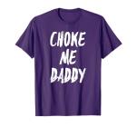 Choke Me Daddy Kink BDSM Roleplay Sexy Fetish Gift Shirt T-Shirt