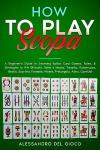 How to Play Scopa: A Beginner's Guide to Learning Italian Card Games, Rules, & Strategies to Win (Briscola, Sette e Mezzo, Tresette, Rubamazzo, Bestia, Scartino, Faraone, Misere, Pretangola, Asino)