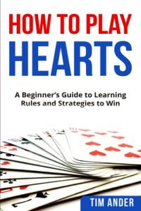 How To Play Hearts: A Beginner’s Guide to Learning Rules and Strategies to Win (Card Games for Beginners)