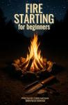 Fire Starting Basics: 13 Easy Techniques