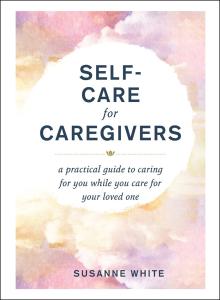 Caregiver Self-Care: A Practical Guide for You