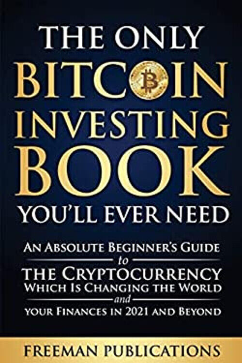 The Only Bitcoin Investing Book Youâll Ever Need: An Absolute Beginnerâs Guide to the Cryptocurrency Which Is Changing the World and Your Finances in 2021 & Beyond from Independently published
