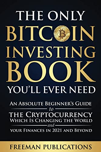 The Only Bitcoin Investing Book Youâll Ever Need: An Absolute Beginnerâs Guide to the Cryptocurrency Which Is Changing the World and Your Finances in 2021 & Beyond from Independently published