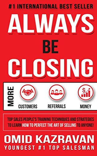 Always Be Closing: Top Sales People's Training Techniques and strategies to Learn How to Perfect the Art of Selling to Anyone in Order to Get More Customers, Receive More Referrals and Earn More Money by Kazravan Publishing