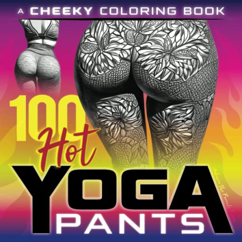 100 Hot Yoga Pants: A Cheeky Coloring Book to Admire the Female Form! from Independently published