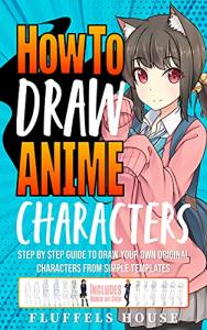 How to Draw Anime Characters: Step by Step Guide to Draw Your Own Original Characters From Simple Templates | Includes Manga & Chibi from 