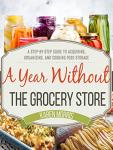 A Year Without the Grocery Store: A Step by Step Guide to Acquiring, Organizing, and Cooking Food Storage from 