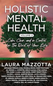Holistic Mental Health: Calm, Clear, and In Control for the Rest of Your Life, Volume 2