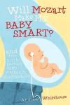 Will Mozart Make My Baby Smart?: And other myth-busting tales of pregnancy and childhood