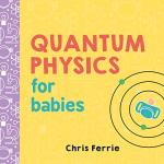 Quantum Physics for Babies: The Perfect Physics Gift and STEM Learning Book for Babies from the #1 Science Author for Kids (Baby University)