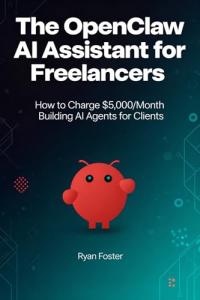 The OpenClaw AI Assistant for Freelancers: How to Charge $5,000/Month Building AI Agents for Clients
