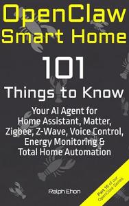 OpenClaw Smart Home: 101 Things to Know - Your AI Agent for Home Assistant, Matter, Zigbee, Z-Wave, Voice Control, Energy Monitoring & Total Home Automation