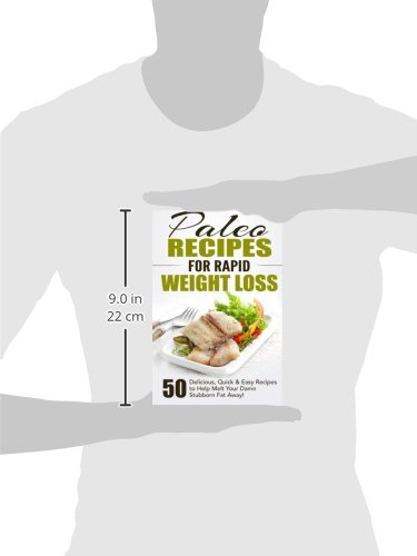 Paleo Recipes for Rapid Weight Loss: 50 Delicious, Quick & Easy Recipes to Help Melt Your Damn Stubborn Fat Away! (Paleo Recipes, Paleo, Paleo ... Paleo Recipe Book, Paleo Cookbook) (Volume 1)