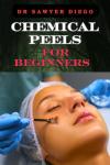 CHEMICAL PEELS FOR BEGINNERS: Transform Skin With Safe & Effective Techniques For Acne, Wrinkles, And Hyperpigmentation