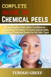 Complete Guide to Chemical peels : Reveal Radiant Skin With Confidence – Everything You Need To Know About Safe, Effective Chemical Peels For All Skin Type