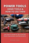 Power Tools, Hand Tools and How To Use Them: Your How-To Guide For Do-It-Yourself Home Improvement and Maintenance