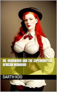 Dr. Hardwood and the Superiority Of African Manhood (Dr. Hardwood Universe Book 1)