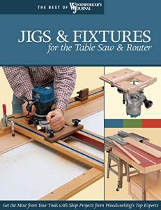 Jigs & Fixtures for the Table Saw & Router: Get the Most from Your Tools with Shop Projects from Woodworking's Top Experts (Fox Chapel Publishing) 26 ... (Best of Woodworker's Journal) (Best of Wwj)