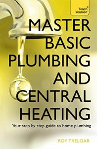 Master Basic Plumbing And Central Heating: Teach Yourself: A quick guide to plumbing and heating jobs, including basic emergency repairs
