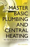 Master Basic Plumbing And Central Heating: Teach Yourself: A quick guide to plumbing and heating jobs, including basic emergency repairs