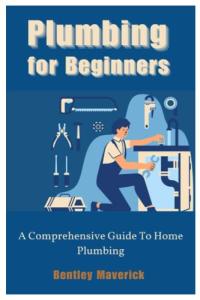 Plumbing for Beginners: A Comprehensive Guide To Home Plumbing