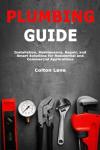 Plumbing Guide: Installation, Maintenance, Repair, and Smart Solutions for Residential and Commercial Applications