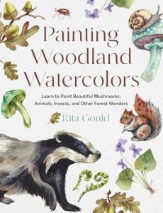 Painting Woodland Watercolors: Learn to Paint Beautiful Mushrooms, Animals, Insects, and Other Forest Wonders