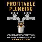 Profitable Plumbing: Everything I Wish I Knew Before Starting My Plumbing Company: Real-World Lessons from the Pipe Trenches to the Profit Line