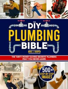 The DIY Plumbing Bible: The Secrets to Prevent and Fix 99% of Common Plumbing Issues on Your Own Without Spending a Fortune | Step-by-Step Projects & Money-Saving Tips to Avoid Costly Plumber Bills