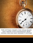 Pipe fitting charts for steam & hot water; also galvanized iron piping for fan and indirect systems